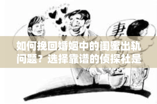 如何挽回婚姻中的闺蜜出轨问题？选择靠谱的侦探社是关键