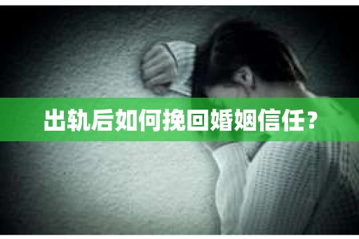 出轨后如何挽回婚姻信任？