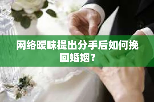 网络暧昧提出分手后如何挽回婚姻？