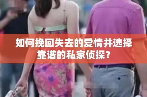 如何挽回失去的爱情并选择靠谱的私家侦探？