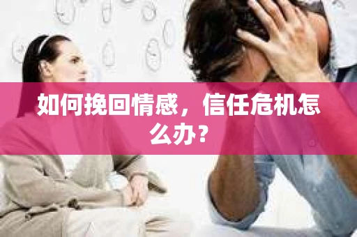 如何挽回情感，信任危机怎么办？