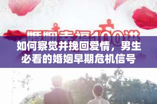 如何察觉并挽回爱情，男生必看的婚姻早期危机信号