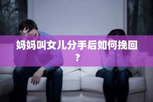 妈妈叫女儿分手后如何挽回？