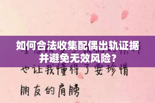 如何合法收集配偶出轨证据并避免无效风险？