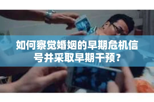 如何察觉婚姻的早期危机信号并采取早期干预？