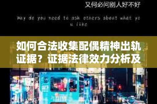如何合法收集配偶精神出轨证据？证据法律效力分析及合法取证方法