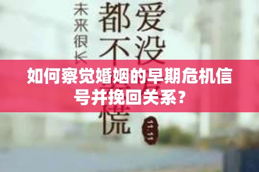 如何察觉婚姻的早期危机信号并挽回关系？