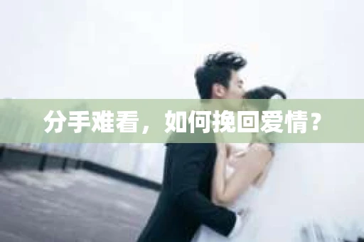 分手难看,如何挽回爱情? 分手难看,如何挽回爱情?