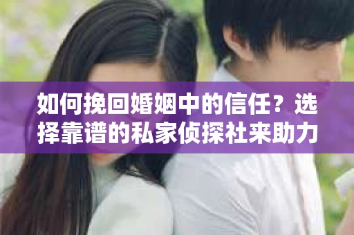 如何挽回婚姻中的信任？选择靠谱的私家侦探社来助力