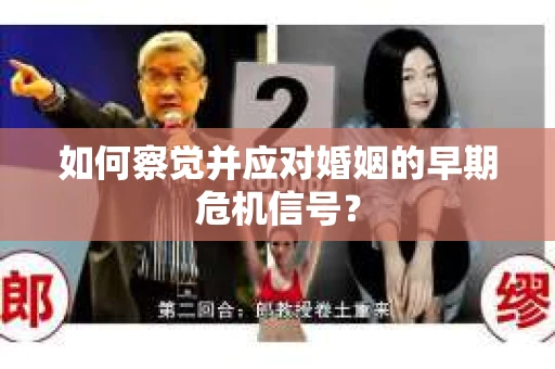 如何察觉并应对婚姻的早期危机信号？