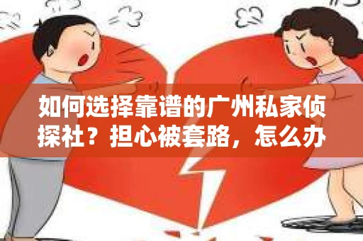 如何选择靠谱的广州私家侦探社？担心被套路，怎么办？