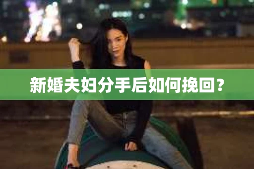 新婚夫妇分手后如何挽回？