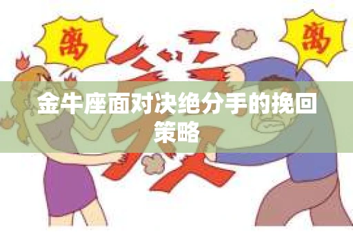 金牛座面对决绝分手的挽回策略 金牛座面对决绝分手的挽回策略