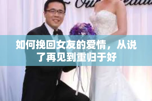 如何挽回女友的爱情，从说了再见到重归于好