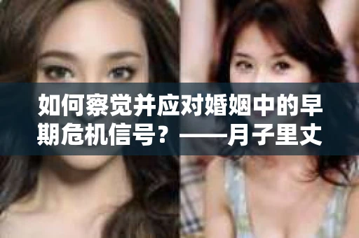如何察觉并应对婚姻中的早期危机信号？——月子里丈夫出轨后的挽回策略