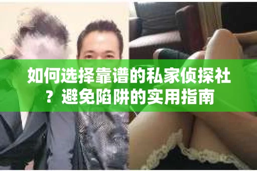 如何选择靠谱的私家侦探社？避免陷阱的实用指南
