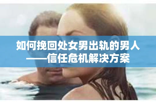 如何挽回处女男出轨的男人——信任危机解决方案