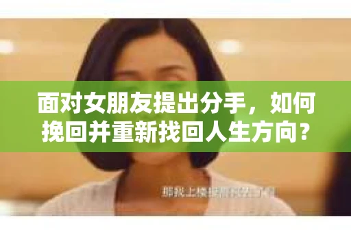 面对女朋友提出分手，如何挽回并重新找回人生方向？