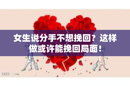 女生说分手不想挽回？这样做或许能挽回局面！