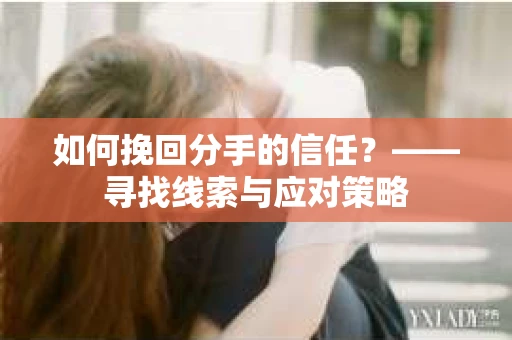 如何挽回分手的信任？——寻找线索与应对策略