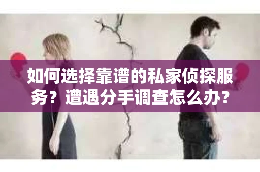 如何选择靠谱的私家侦探服务？遭遇分手调查怎么办？