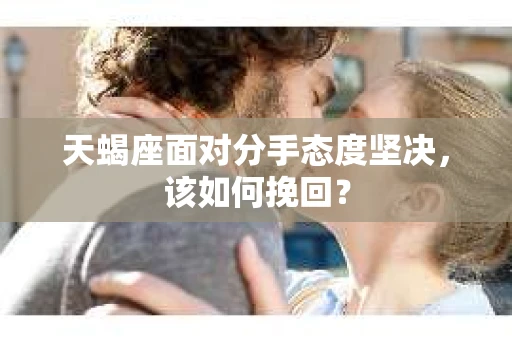 天蝎座面对分手态度坚决，该如何挽回？