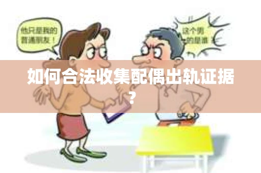 如何合法收集配偶出轨证据？
