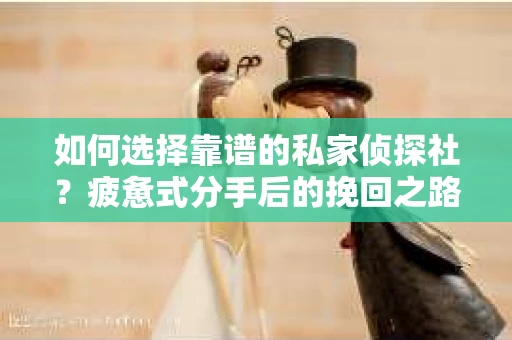 如何选择靠谱的私家侦探社？疲惫式分手后的挽回之路怎么办？