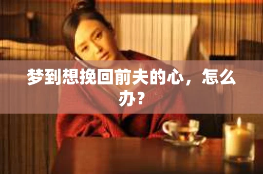梦到想挽回前夫的心，怎么办？