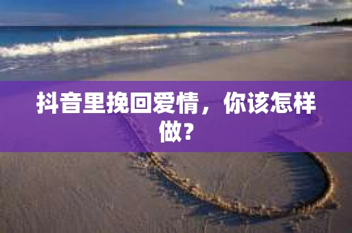 抖音里挽回爱情，你该怎样做？
