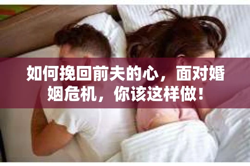 如何挽回前夫的心，面对婚姻危机，你该这样做！