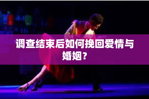 调查结束后如何挽回爱情与婚姻? 调查结束后如何挽回爱情与婚姻?