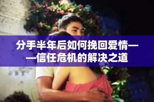 分手半年后如何挽回爱情——信任危机的解决之道
