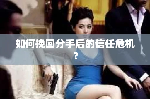 如何挽回分手后的信任危机？