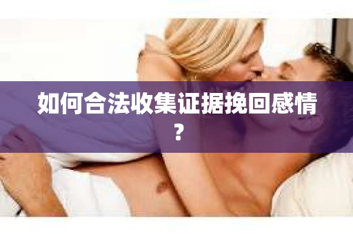 如何合法收集证据挽回感情？
