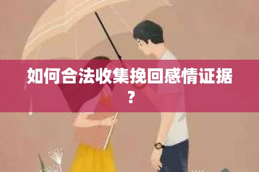 如何合法收集挽回感情证据? 如何合法收集挽回感情证据?
