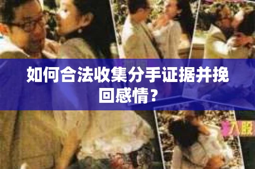 如何合法收集分手证据并挽回感情? 如何合法收集分手证据并挽回感情?